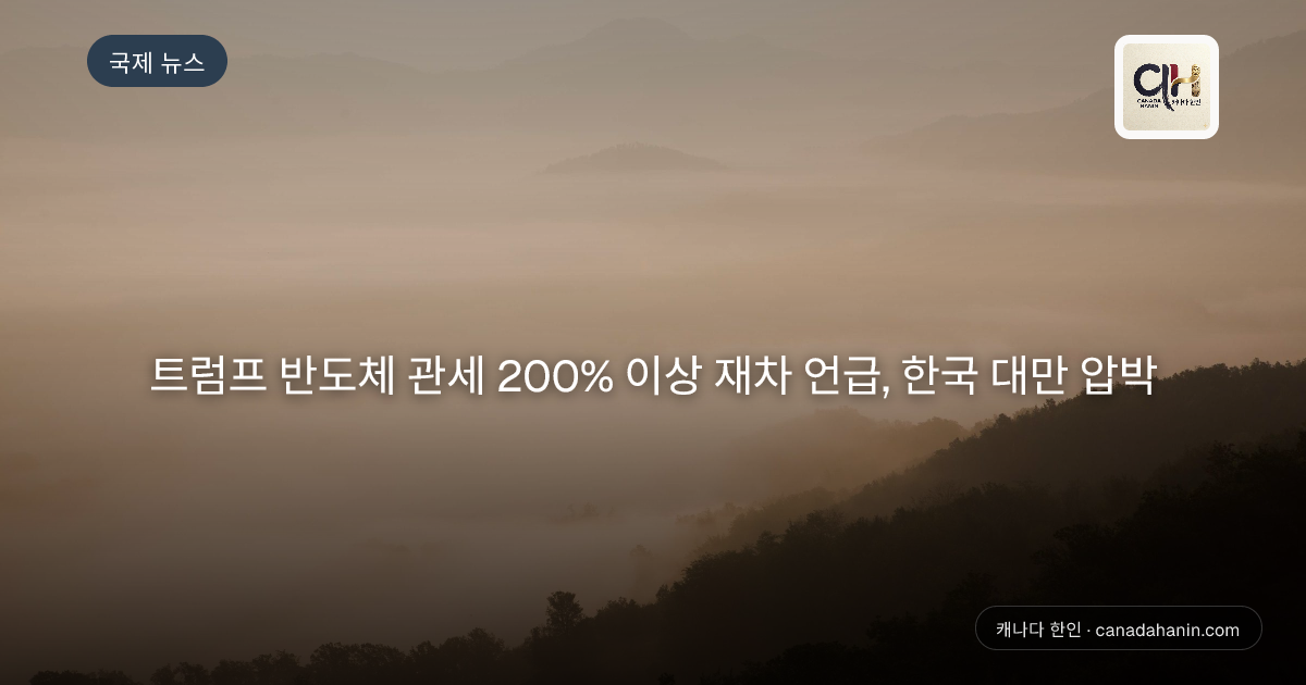 트럼프 반도체 관세 200% 이상 재차 언급, 한국 대만 압박
