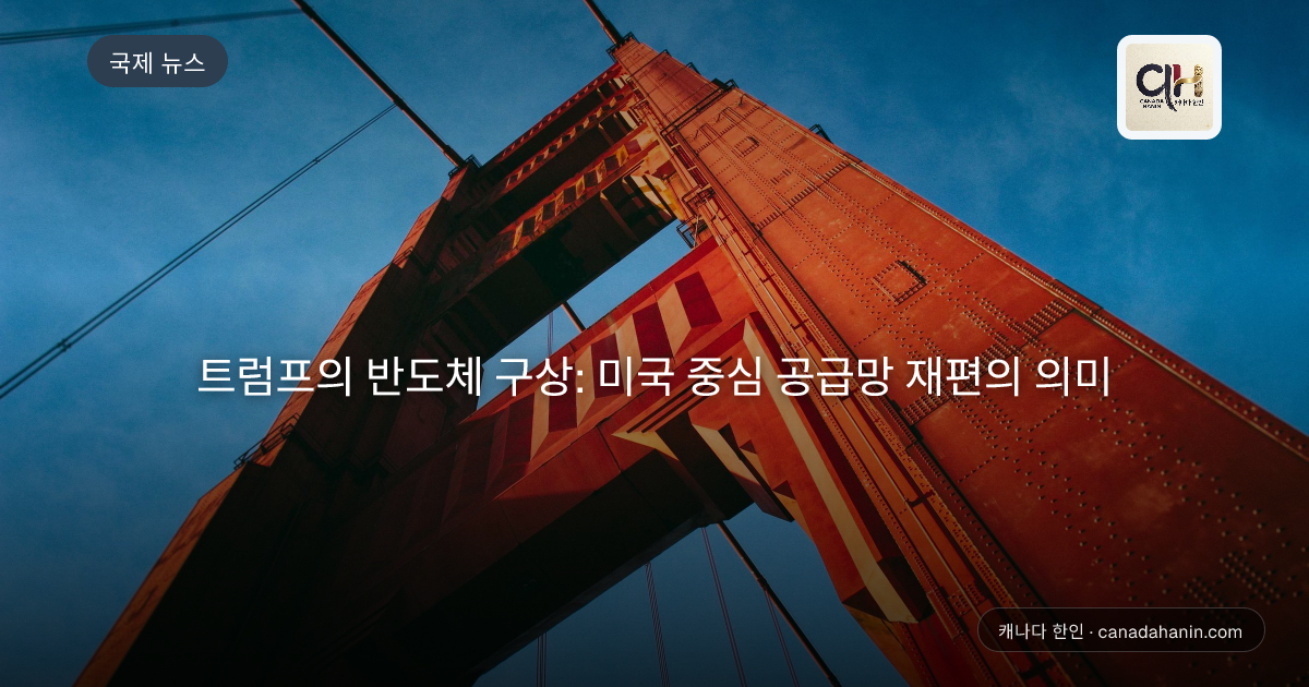 트럼프의 반도체 구상: 미국 중심 공급망 재편의 의미